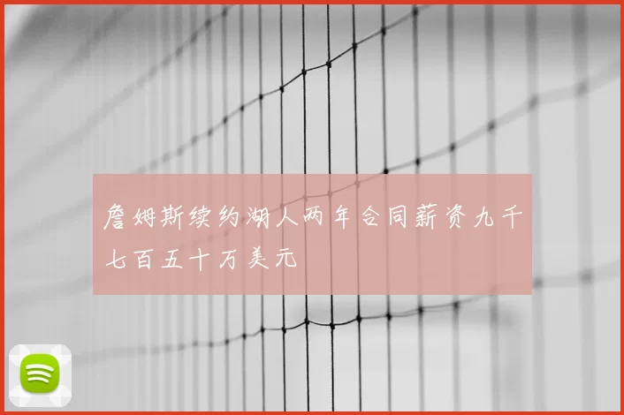 詹姆斯续约湖人两年合同薪资九千七百五十万美元