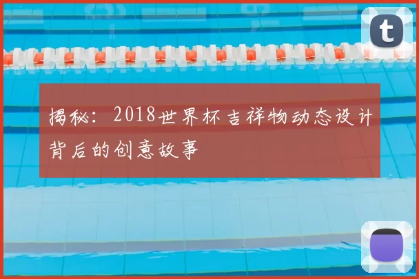 揭秘:2018世界杯吉祥物动态设计背后的创意故事