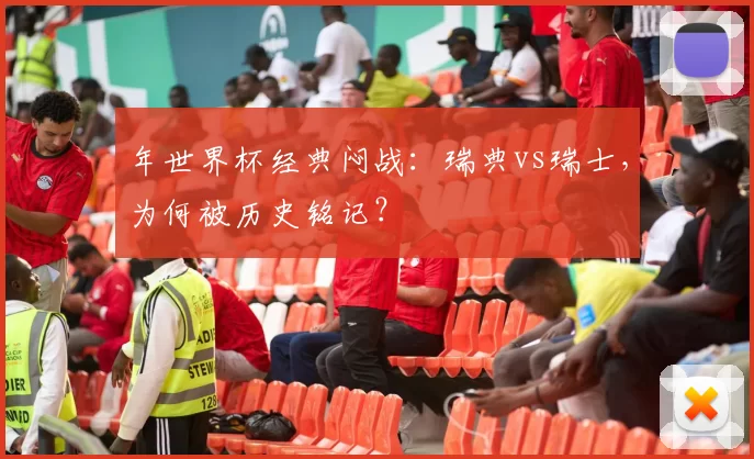 年世界杯经典闷战：瑞典vs瑞士，为何被历史铭记？