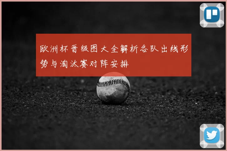 欧洲杯晋级图大全解析各队出线形势与淘汰赛对阵安排