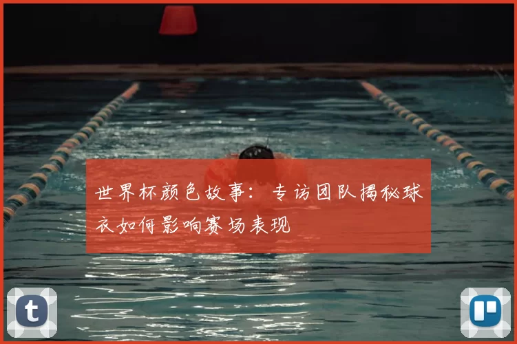 世界杯颜色故事：专访团队揭秘球衣如何影响赛场表现