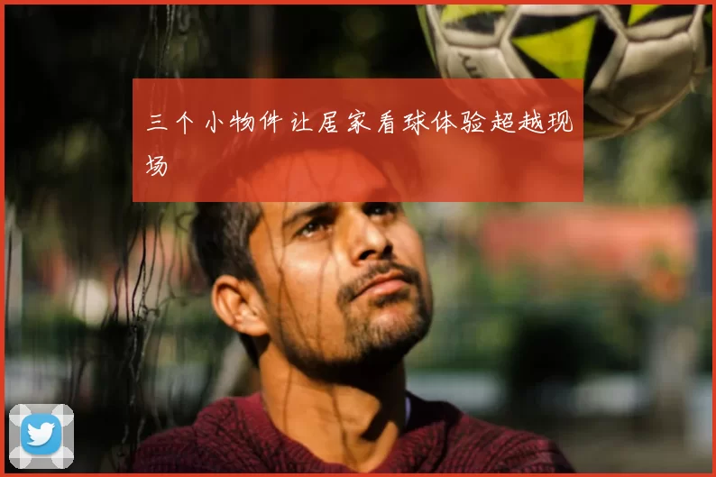 三个小物件让居家看球体验超越现场