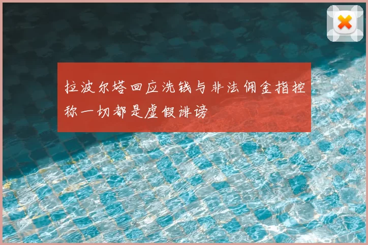 拉波尔塔回应洗钱与非法佣金指控称一切都是虚假诽谤