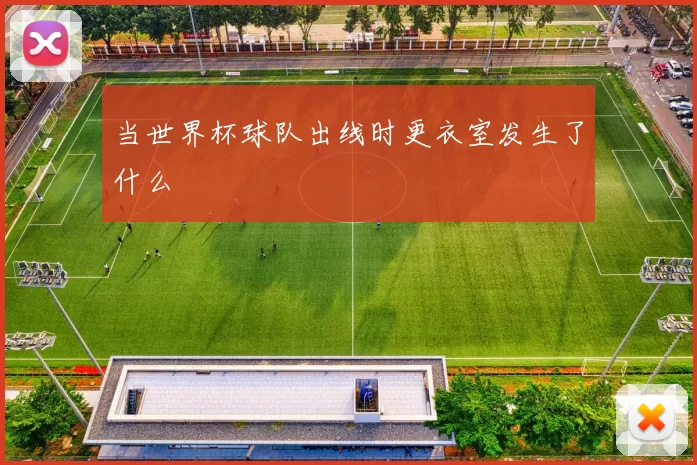 当世界杯球队出线时更衣室发生了什么