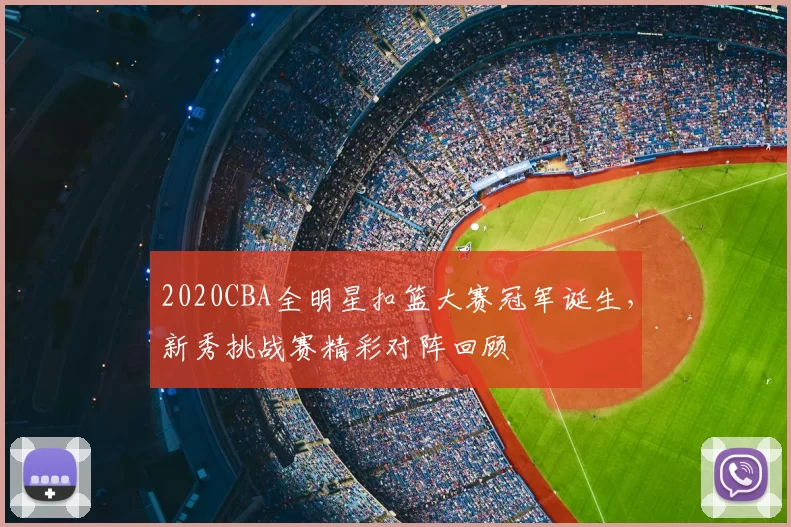 2020CBA全明星扣篮大赛冠军诞生，新秀挑战赛精彩对阵回顾