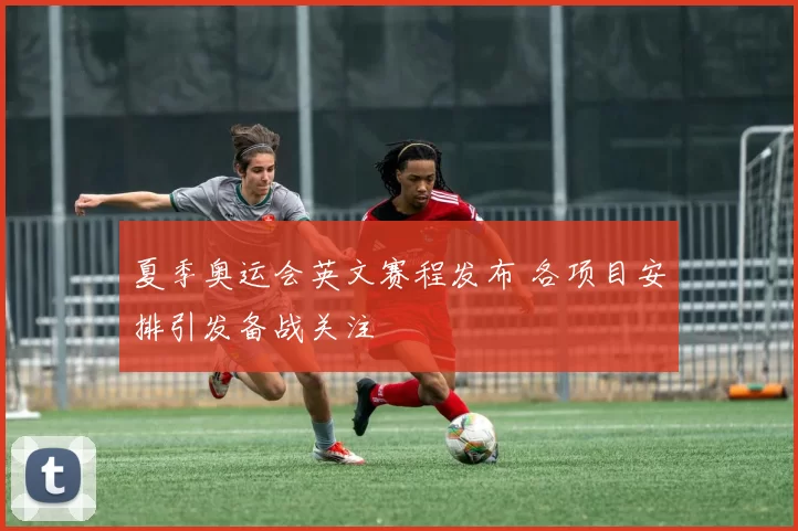 夏季奥运会英文赛程发布 各项目安排引发备战关注