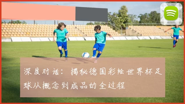 深度对话:揭秘德国彩绘世界杯足球从概念到成品的全过程