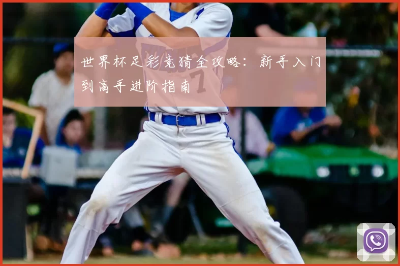 世界杯足彩竞猜全攻略：新手入门到高手进阶指南