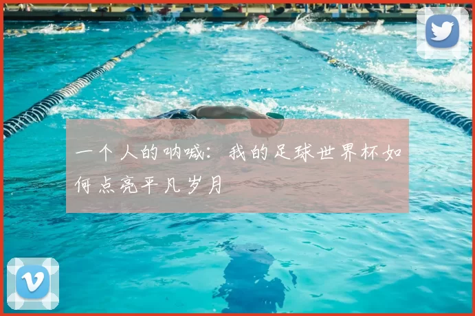一个人的呐喊：我的足球世界杯如何点亮平凡岁月