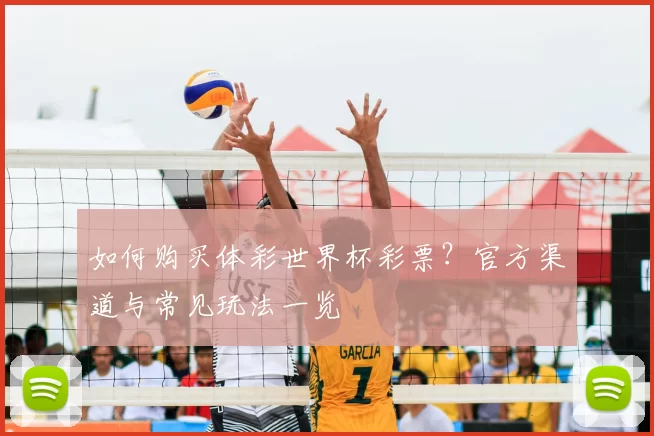如何购买体彩世界杯彩票？官方渠道与常见玩法一览