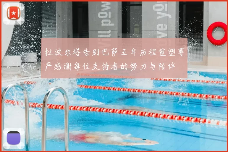 拉波尔塔告别巴萨五年历程重塑尊严感谢每位支持者的努力与陪伴