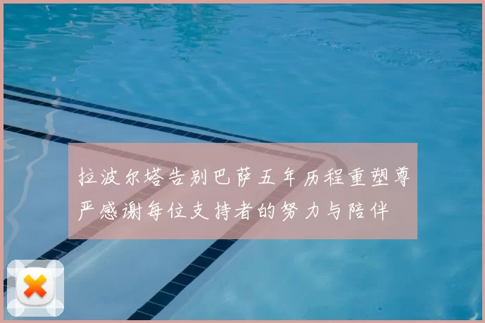 拉波尔塔告别巴萨五年历程重塑尊严感谢每位支持者的努力与陪伴