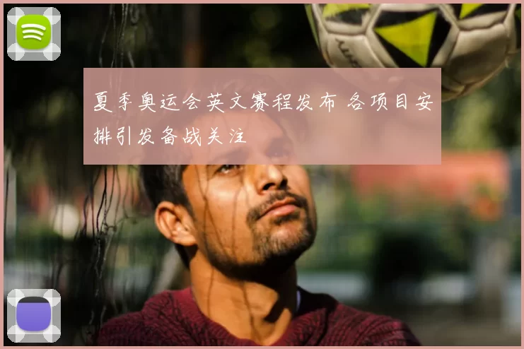 夏季奥运会英文赛程发布 各项目安排引发备战关注