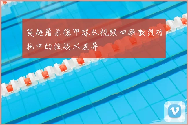 英超屠杀德甲球队视频回顾激烈对抗中的技战术差异