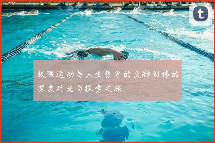极限运动与人生哲学的交融刘伟的深度对话与探索之旅