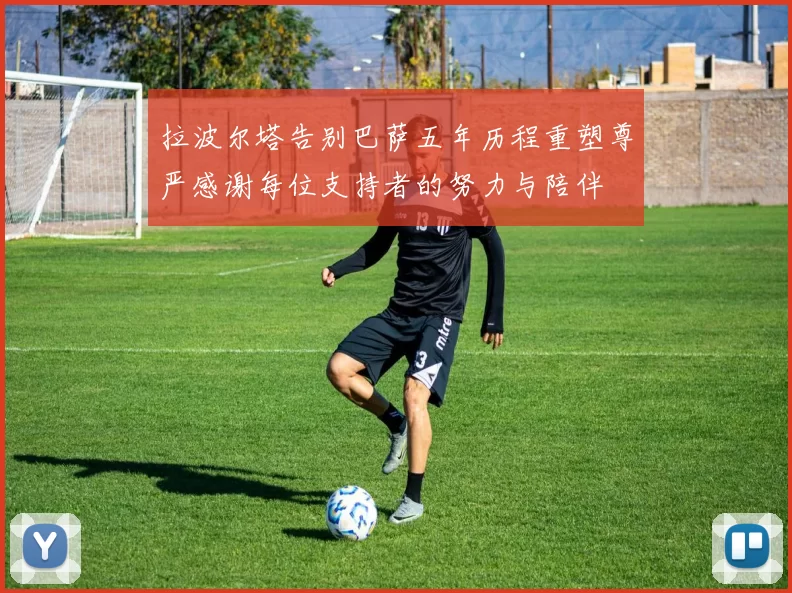 拉波尔塔告别巴萨五年历程重塑尊严感谢每位支持者的努力与陪伴