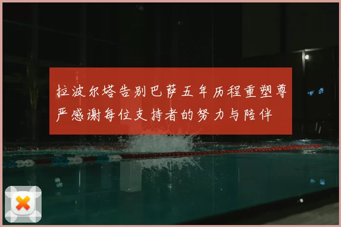 拉波尔塔告别巴萨五年历程重塑尊严感谢每位支持者的努力与陪伴