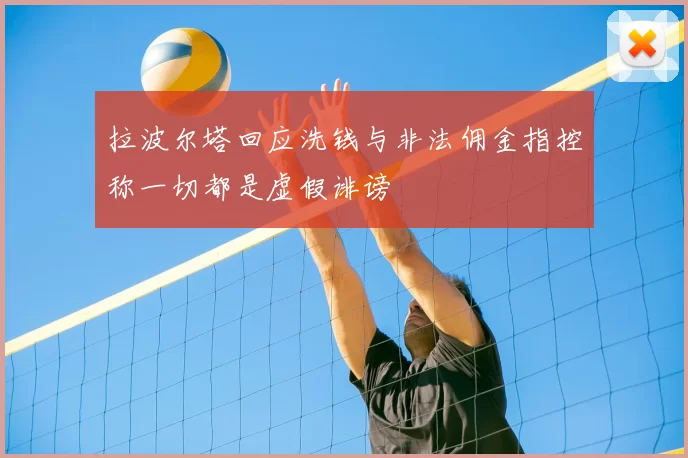 拉波尔塔回应洗钱与非法佣金指控称一切都是虚假诽谤