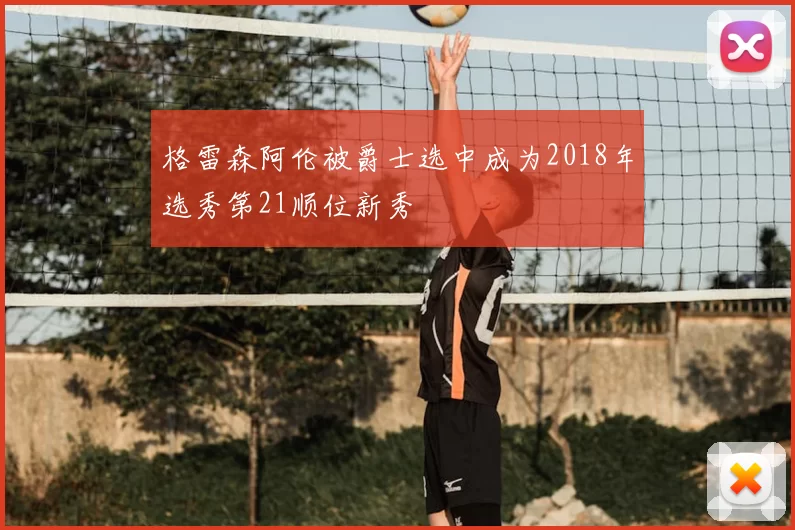 格雷森阿伦被爵士选中成为2018年选秀第21顺位新秀