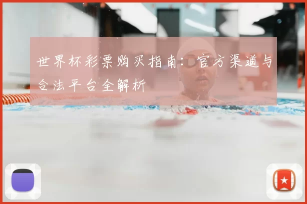 世界杯彩票购买指南:官方渠道与合法平台全解析