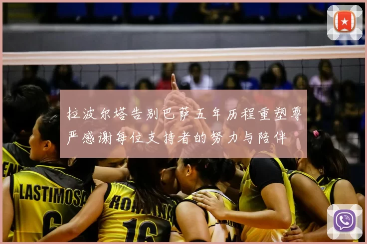 拉波尔塔告别巴萨五年历程重塑尊严感谢每位支持者的努力与陪伴