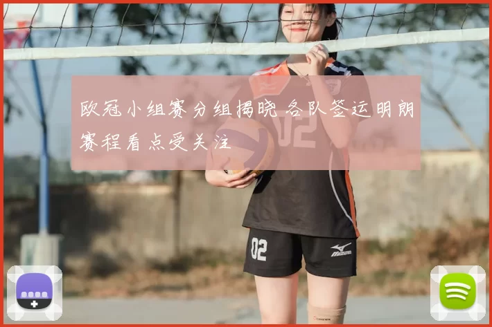 欧冠小组赛分组揭晓 各队签运明朗赛程看点受关注