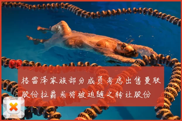 格雷泽家族部分成员考虑出售曼联股份拉爵或将被迫随之转让股份