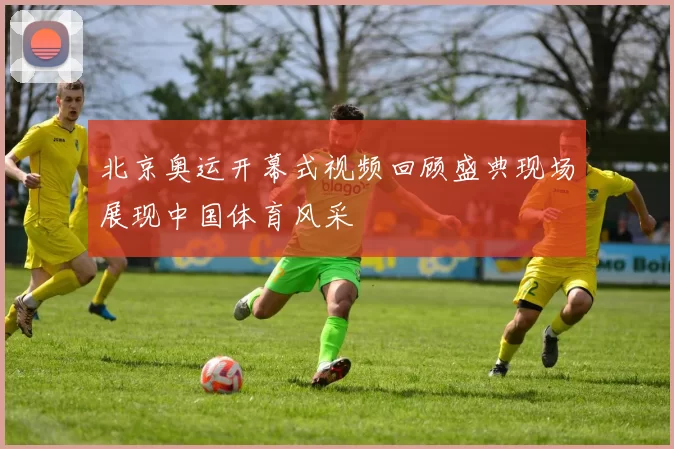 北京奥运开幕式视频回顾盛典现场展现中国体育风采