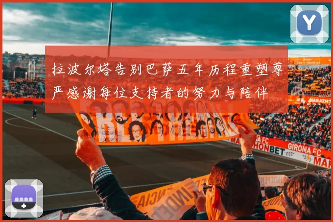 拉波尔塔告别巴萨五年历程重塑尊严感谢每位支持者的努力与陪伴