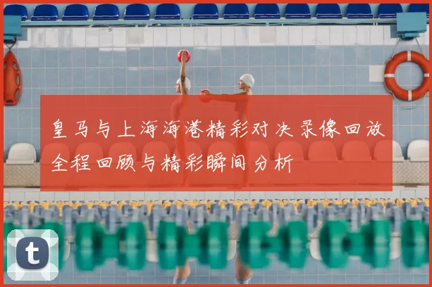 皇马与上海海港精彩对决录像回放全程回顾与精彩瞬间分析