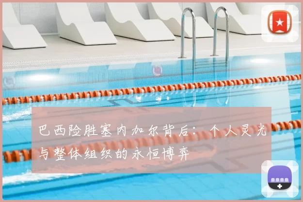 巴西险胜塞内加尔背后:个人灵光与整体组织的永恒博弈