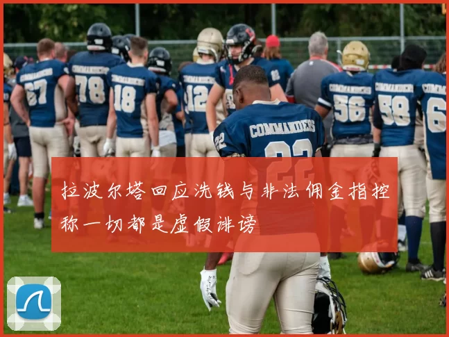 拉波尔塔回应洗钱与非法佣金指控称一切都是虚假诽谤