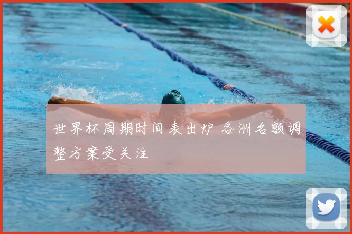 世界杯周期时间表出炉 各洲名额调整方案受关注