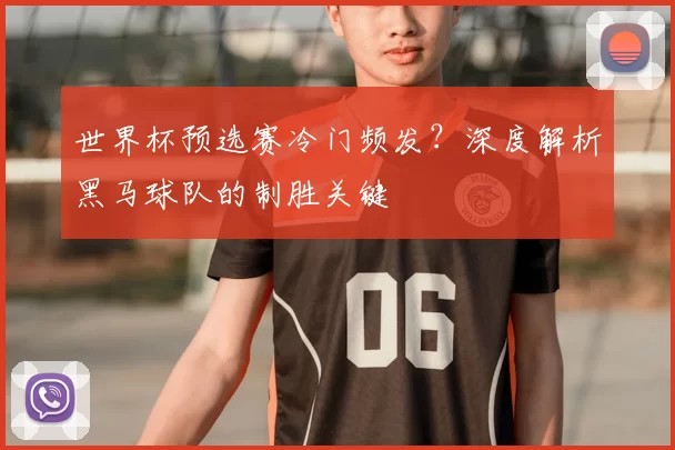 世界杯预选赛冷门频发?深度解析黑马球队的制胜关键