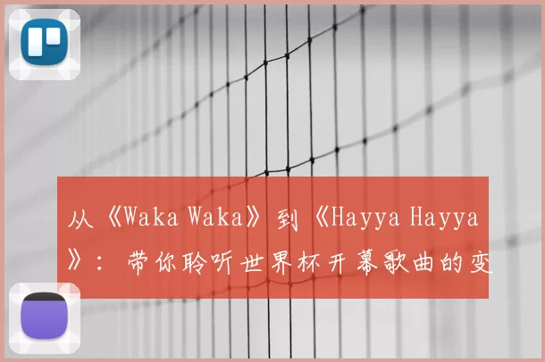 从《Waka Waka》到《Hayya Hayya》:带你聆听世界杯开幕歌曲的变迁