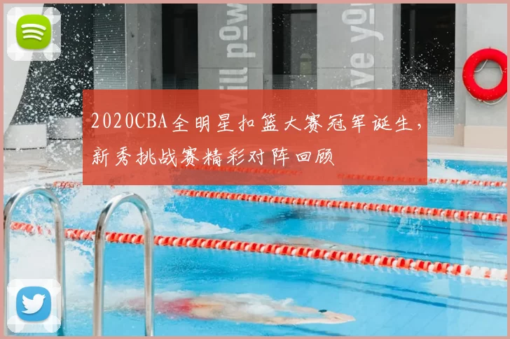2020CBA全明星扣篮大赛冠军诞生,新秀挑战赛精彩对阵回顾