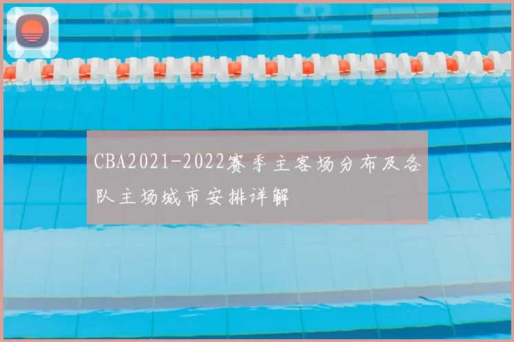 CBA2021-2022赛季主客场分布及各队主场城市安排详解