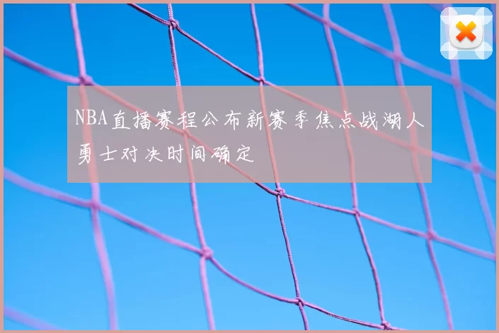 NBA直播赛程公布新赛季焦点战湖人勇士对决时间确定