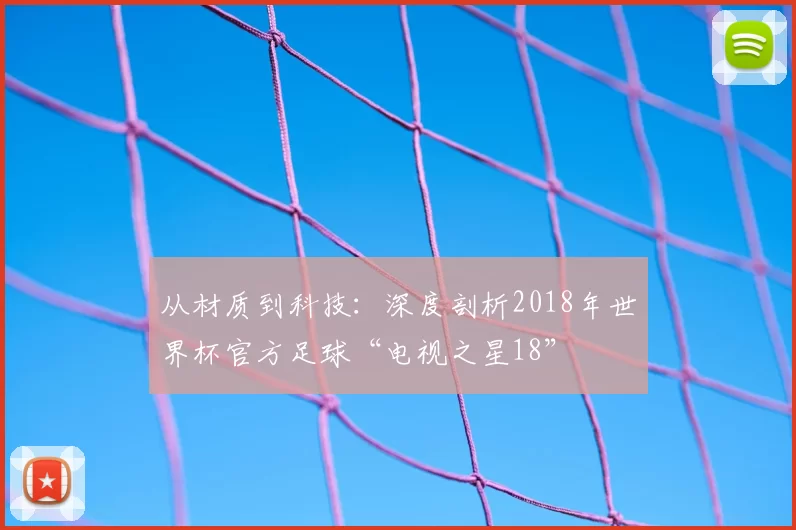 从材质到科技：深度剖析2018年世界杯官方足球“电视之星18”