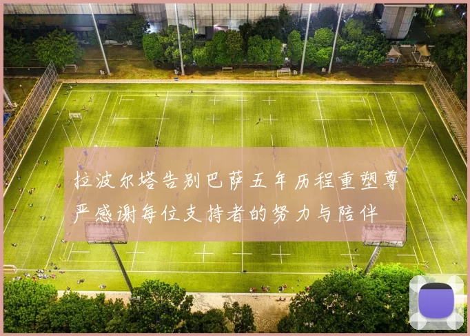 拉波尔塔告别巴萨五年历程重塑尊严感谢每位支持者的努力与陪伴