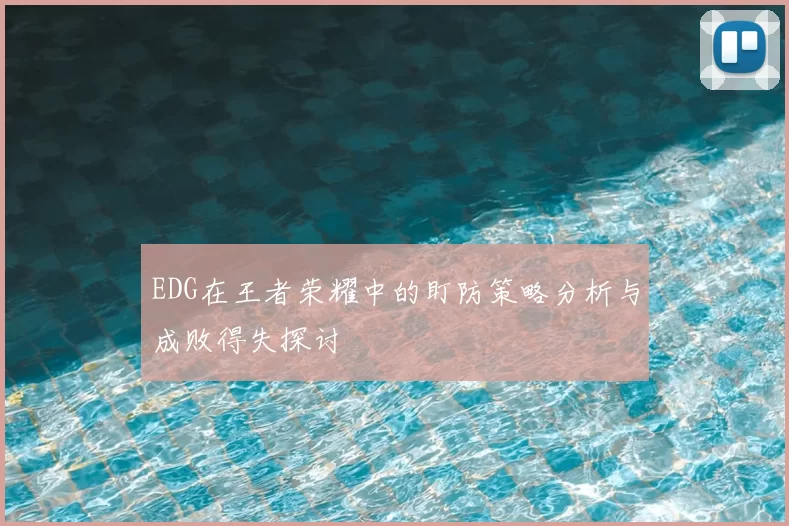 EDG在王者荣耀中的盯防策略分析与成败得失探讨