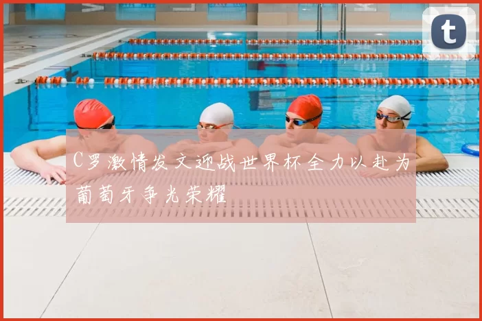 C罗激情发文迎战世界杯全力以赴为葡萄牙争光荣耀