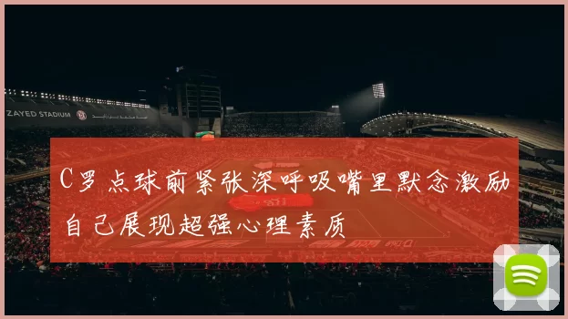 C罗点球前紧张深呼吸嘴里默念激励自己展现超强心理素质