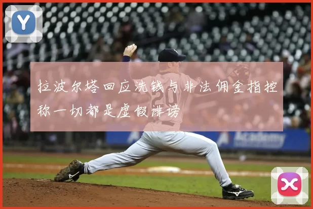 拉波尔塔回应洗钱与非法佣金指控称一切都是虚假诽谤