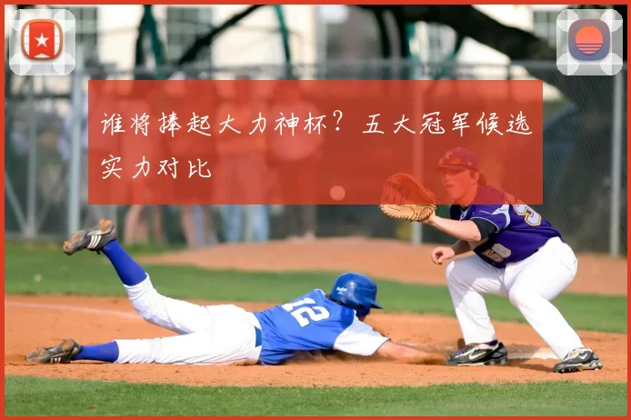 谁将捧起大力神杯？五大冠军候选实力对比