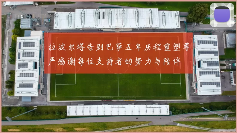 拉波尔塔告别巴萨五年历程重塑尊严感谢每位支持者的努力与陪伴