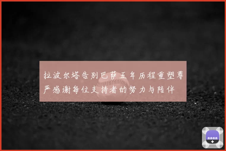 拉波尔塔告别巴萨五年历程重塑尊严感谢每位支持者的努力与陪伴