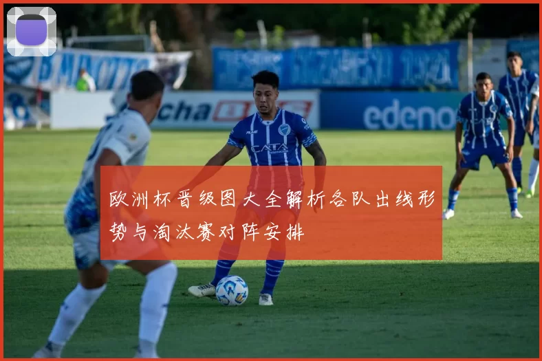 欧洲杯晋级图大全解析各队出线形势与淘汰赛对阵安排