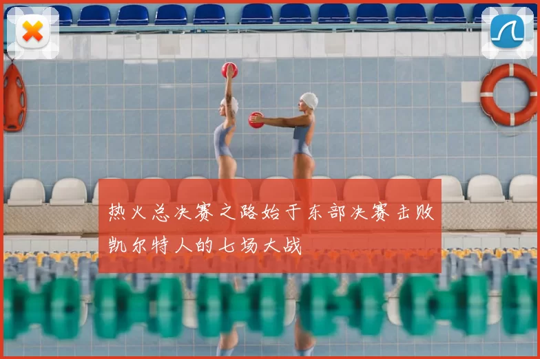 热火总决赛之路始于东部决赛击败凯尔特人的七场大战