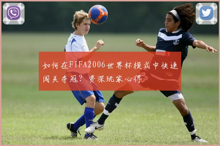 如何在FIFA2006世界杯模式中快速闯关夺冠?资深玩家心得